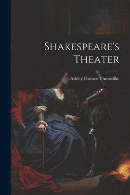 Shakespeare's Theater by Thorndike, Ashley Horace