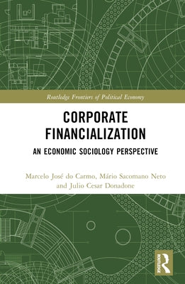 Corporate Financialization: An Economic Sociology Perspective by Do Carmo, Marcelo José