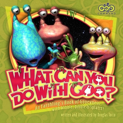 What Can You Do with Goo? An Earthling's Book of Gooeyness: With Wibble, Dibble and Splattt! by Tocco, Douglas