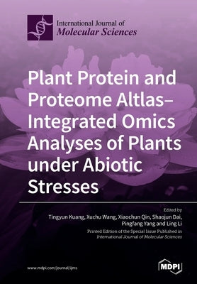 Plant Protein and Proteome Altlas--Integrated Omics Analyses of Plants under Abiotic Stresses by Kuang, Tingyun