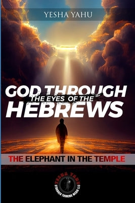 God Through The Eyes Of The Hebrews: The Elephant In The Temple by Yahu, Yesha
