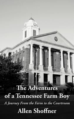 The Adventures of a Tennessee Farm Boy: A Journey from the Farm to the Courtroom by Shoffner, Allen