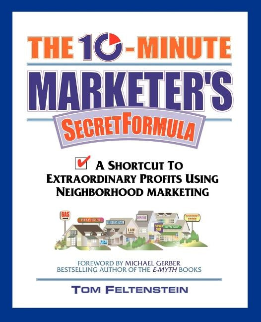 The 10-Minute Marketer's Secret Formula: A Shortcut to Extraordinary Profits Using Neighborhood Marketing by Feltenstein, Tom