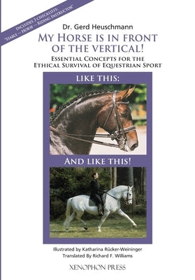 My Horse is in Front of the Vertical!: Essential Concepts for the Ethical Survival of Equestrian Sport by Heuschmann, Gerd