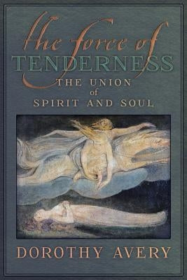 The Force of Tenderness: The Union of Spirit and Soul by Avery, Dorothy J.