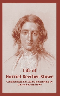 Life of Harriet Beecher Stowe (From Her Letters and Journals) by Stowe, Charles Edward