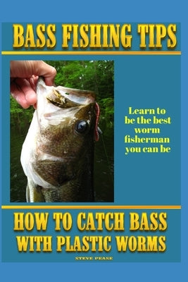 Bass Fishing Tips Plastic Worms: How to catch bass on plastic worms by Pease, Steve G.