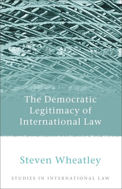 The Democratic Legitimacy of International Law by Wheatley, Steven