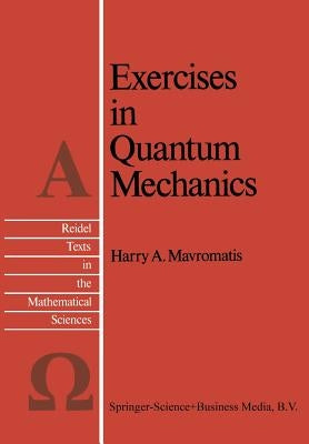 Exercises in Quantum Mechanics: A Collection of Illustrative Problems and Their Solutions by Mavromatis, H. a.