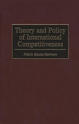 Theory and Policy of International Competitiveness by Ezeala-Harrison, Fidelis