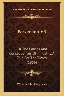 Perversion V3: Or The Causes And Consequences Of Infidelity, A Tale For The Times (1856) by Conybeare, William John