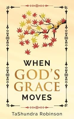 When God's Grace Moves: Going Through the Seasons of Life with God's Grace by Robinson, Tashundra