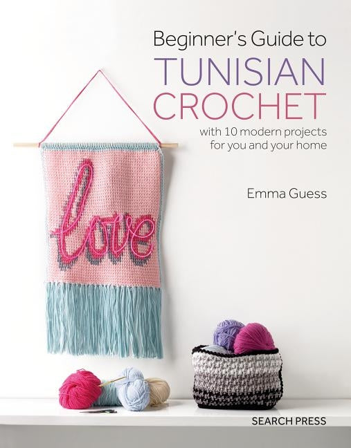 Beginner's Guide to Tunisian Crochet: With 10 Modern Projects for You and Your Home by Guess, Emma