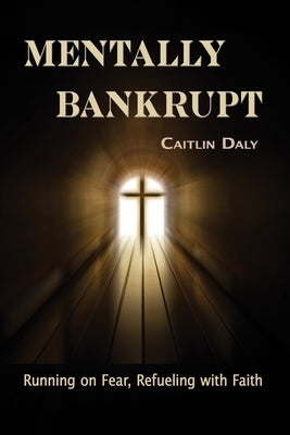 Mentally Bankrupt: Running on Fear, Refueling with Faith by Daly, Caitlin