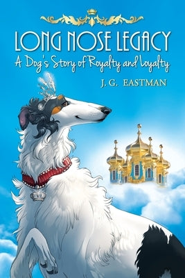 Long Nose Legacy: A Dog's Story of Royalty and Loyalty by Eastman, J. G.