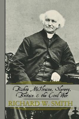 Bishop McIlvaine, Slavery, Britain & the Civil War by Smith, Richard W.