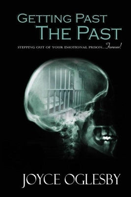 Getting Past the Past: Stepping Out of Your Emotional Prison ... Forever by Oglesby, Joyce