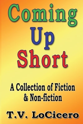 Coming Up Short: A Collection of Fiction & Non-fiction by Locicero, T. V.
