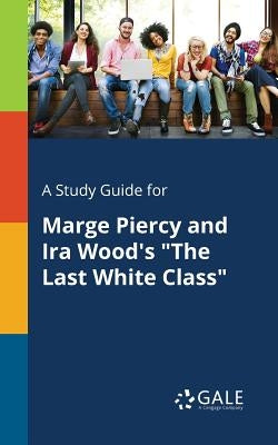 A Study Guide for Marge Piercy and Ira Wood's "The Last White Class" by Gale, Cengage Learning