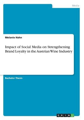 Impact of Social Media on Strengthening Brand Loyalty in the Austrian Wine Industry by Hahn, Melanie