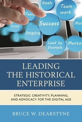 Leading the Historical Enterprise: Strategic Creativity, Planning, and Advocacy for the Digital Age by Dearstyne, Bruce W.