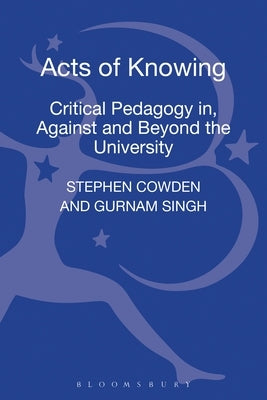 Acts of Knowing: Critical Pedagogy In, Against and Beyond the University by Cowden, Stephen