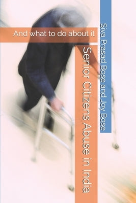Senior Citizens Abuse in India: And what to do about it by Bose, Joy
