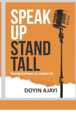 Speak Up, Stand Tall: Mastering Assertiveness For A Confident Life by Ajayi, Doyin