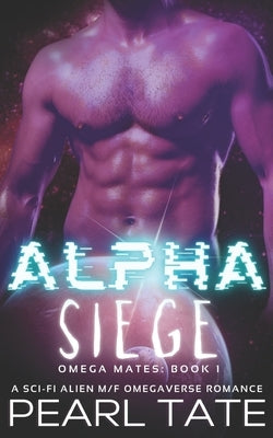 Alpha Siege - A Sci-Fi Alien M/F Omegaverse Romance: Omega Mates Book 1 by Tate, Pearl
