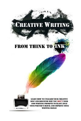 Creative Writing - From Think To Ink: Learn How To Unleash Your Creative Self and Discover Why You Don't Need 1000 Writing Prompts To Blast Away Your by Lindstrom, Simeon