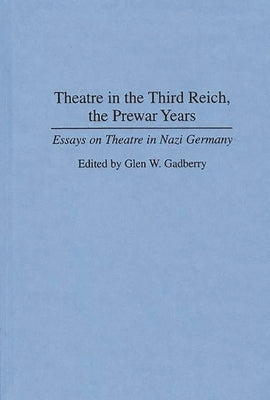 Theatre in the Third Reich, the Prewar Years: Essays on Theatre in Nazi Germany by Gadberry, Glen