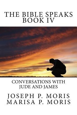 The Bible Speaks Book IV: Conversations with Jude and James by Moris, Marisa