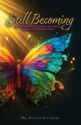 Still Becoming: A Therapist's Sacred Journey through Depression by Saunders, Swanzi