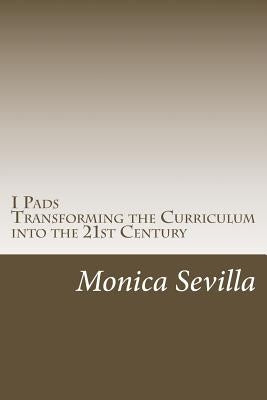 I Pads: Transforming the Curriculum into the 21st Century by Sevilla, Monica
