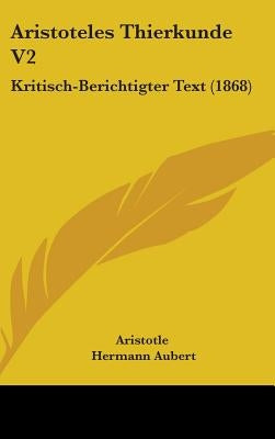 Aristoteles Thierkunde V2: Kritisch-Berichtigter Text (1868) by Aristotle
