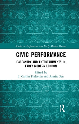 Civic Performance: Pageantry and Entertainments in Early Modern London by Finlayson, J. Caitlin