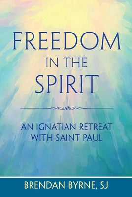 Freedom in the Spirit: An Ignatian Retreat with Saint Paul by Byrne, Brendan