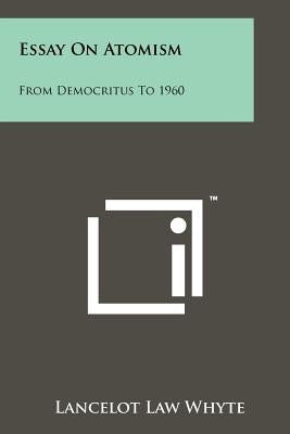 Essay On Atomism: From Democritus To 1960 by Whyte, Lancelot Law