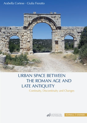 Urban Space Between the Roman Age and Late Antiquity: Continuity, Discontinuity and Changes by Cortese, Arabella