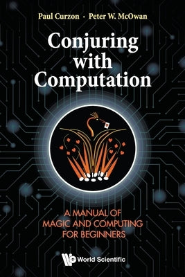 Conjuring with Computation: A Manual of Magic and Computing for Beginners by Curzon, Paul
