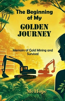 The Beginning of My Golden Journey: Memoirs of Gold Mining and Survival by McHope