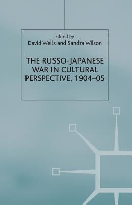 The Russo-Japanese War in Cultural Perspective, 1904-05 by Wells, D.