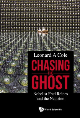 Chasing the Ghost: Nobelist Fred Reines and the Neutrino by Cole, Leonard A.