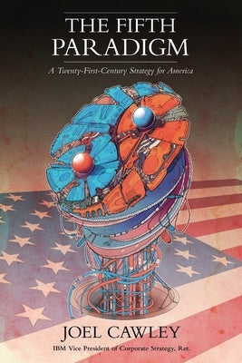 The Fifth Paradigm: A 21st Century Strategy for America by Cawley, Joel