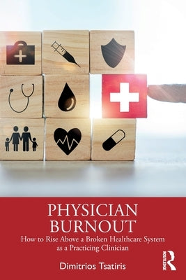 Physician Burnout: How to Rise Above a Broken Healthcare System as a Practicing Clinician by Tsatiris, Dimitrios