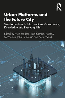 Urban Platforms and the Future City: Transformations in Infrastructure, Governance, Knowledge and Everyday Life by Hodson, Mike