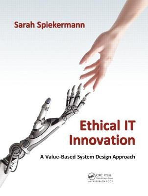 Ethical IT Innovation: A Value-Based System Design Approach by Spiekermann, Sarah