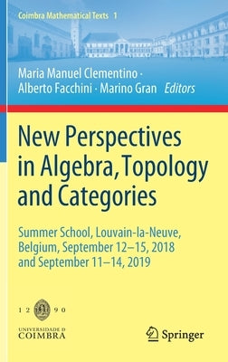 New Perspectives in Algebra, Topology and Categories: Summer School, Louvain-La-Neuve, Belgium, September 12-15, 2018 and September 11-14, 2019 by Clementino, Maria Manuel
