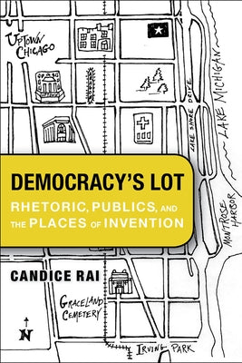 Democracy's Lot: Rhetoric, Publics, and the Places of Invention by Rai, Candice
