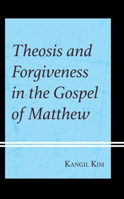 Theosis and Forgiveness in the Gospel of Matthew by Kim, Kangil